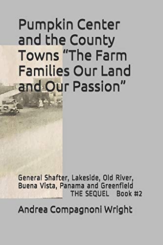 Pumpkin Center and the County Towns "The Farm Families Our Land and Our Passion" General Shafter, Lakeside, Old River, Buena Vista, Panama and Greenfield THE SEQUEL Book #2