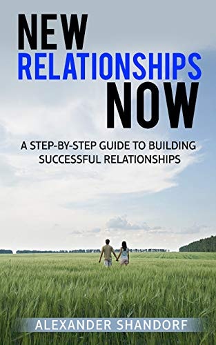 New Relationships Now A Step By Step Guide to Building Successful Relationships