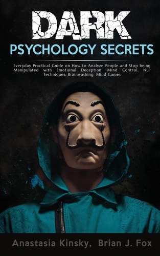 Dark Psychology Secrets Everyday Practical Guide on How to Defend Yourself from Covert Mind Manipulation, Emotional Deception, Influence People, Hypnosis, Mind Control, NLP Techniques, Brainwashing