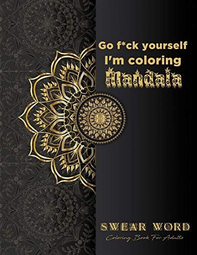 Go F*ck Yourself, I'm Coloring Mandala Swear Word Coloring Book for Adults: Fun Curse Word Motivational Humorous and Stress Relief with Relaxing Mandala Designs, Funny Hilarious Book Gift, 61 Sweary Words Coloring Pages