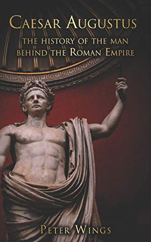 Caesar Augustus The History of the Man Behind the Roman Empire