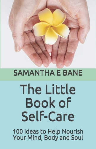 The Little Book of Self-Care 100 Ideas to Help Nourish Your Mind, Body and Soul