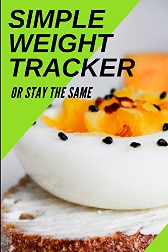 Simple Weight Tracker Or Stay The Same: A Simple Weight Tracker To Track To Build A Better You!