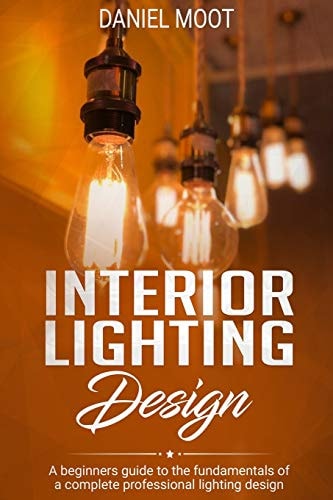 Interior Lighting Design A Beginners Guide to the Fundamentals of a Complete Professional Lighting Design