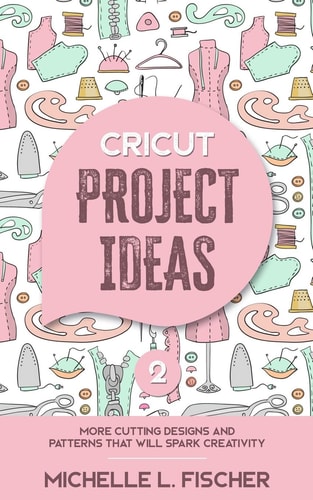 Cricut Project Ideas 2 More Cutting Designs And Patterns That Will Spark Creativity