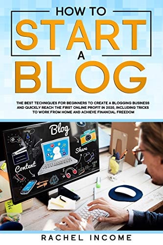 How to Start a Blog The Best Techniques for Beginners to Create a Blogging Business and Quickly Reach the First Online Profit in 2020, Including Tricks to Work from Home and Achieve Financial Freedom