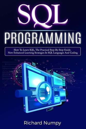 SQL Programming How To Learn SQL, The Practical Step-by-Step Guide. New Enhanced Learning Strategies In SQL Languages And Coding