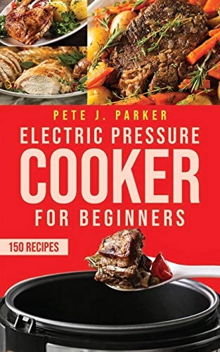 Electric Pressure Cooker for Beginners Instant Pot Cookbook for Beginners, Delicious Healthy Recipes for Your Family. Lose Weight and Prevent Disease.