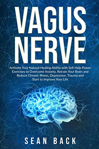 Vagus Nerve Activate Your Natural Healing Ability with Self Help Power Exercises to Overcome Anxiety, Retrain Your Brain and Reduce Chronic Illness, Depression, Trauma and Start to Improve Your Life