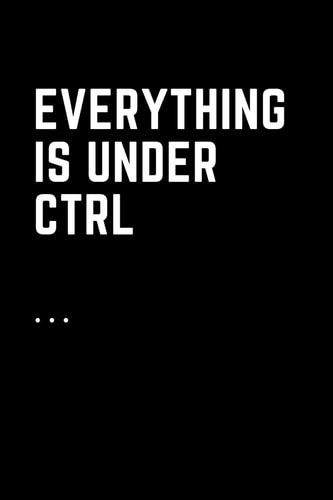 Everything Is Under Ctrl Printable Digital Art for Nerds. Line Notebooks for Note Taking