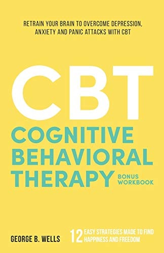 Cognitive Behavioral Therapy Retrain Your Brain to Overcome Depression, Anxiety and Panic Attacks with CBT