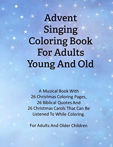Advent Singing Coloring Book For Adults Young And Old A Musical Book With 26 Christmas Coloring Pages, 26 Biblical Quotes And 26 Christmas Carols That Can Be Listened To While Coloring.