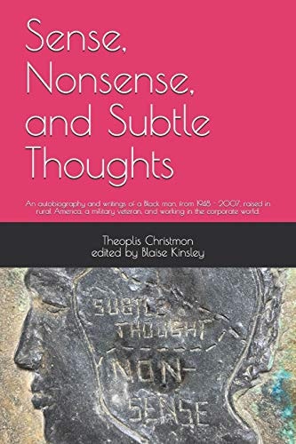 Sense, Nonsense, and Subtle Thoughts An Autobiography and Writings of a Black Man, from 1948 - 2007, Raised in Rural America, a Military Veteran, and Working in the Corporate World.