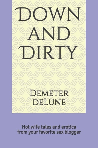 Down and Dirty Hot Wife Tales and Erotica from Your Favorite Sex Blogger