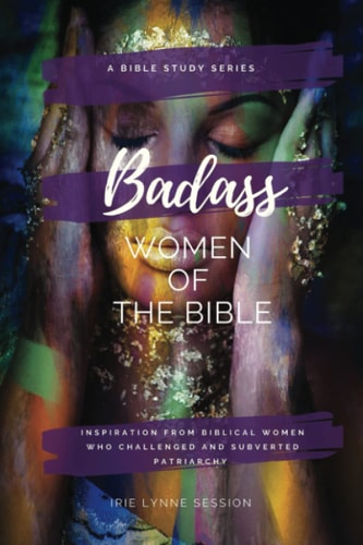 Badass Women of the Bible Inspiration from Biblical Women Who Challenged and Subverted Patriarchy