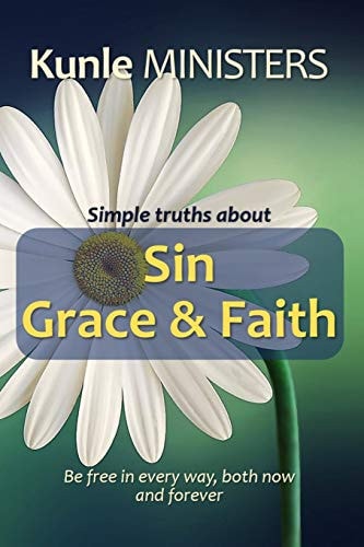 Simple Truths about Sin, Grace & Faith Be Free in Every Way, Both Now and Forever