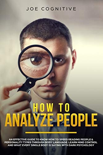 How to Analyze People An Effective Guide to Know How to Speed Reading People & Personality Types Through Body Language. Learn Mind Control and What Every Single Body Is Saying with Dark Psychology