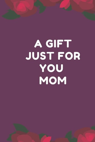 A Gift Just For You Mom The Perfect Gift for Mom from Sons, Daughters for Any Occasion: Christmas, Thanksgiving, Birthday Or Mothers Day.