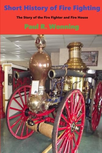 Short History of Fire Fighting The Story of the Fire Fighter and Fire House