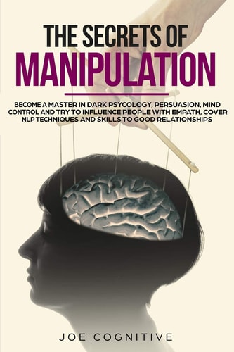 The Secrets of Manipulation Become a Master in Dark Psycology, Persuasion, Mind Control and Try to Influence People with Empath, Cover NLP Techniques and Skills to Good Relationships
