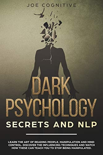 Dark Psychology Secrets and NLP Learn the Art of Reading People, Manipulation and Mind Control. Discover the Influencing Techniques and Watch How These Can Teach You to Stop Being Manipulated