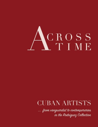 Across Time Cuban Artists from Vanguardist to Contemporaries