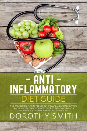 Anti-Inflammatory Diet Guide A No-Stress Meal Plan to Reduce Inflammation and Restore Optimal Health; a Step by Step Beginners Guide to Prevent Chronic and Degenerative Diseases with 28-Day Dietary Plan