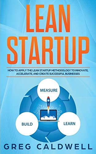 Lean Startup How to Apply the Lean Startup Methodology to Innovate, Accelerate, and Create Successful Businesses