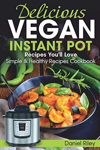 Delicious Vegan Instant Pot Recipes You'll Love Simple and Healthy Recipes Cookbook