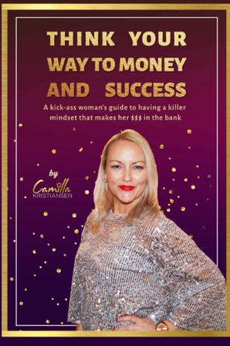Think Your Way to Money and Success! A Kick-ass Woman's Guide to Having a Killer Mindset that Makes Her $$$ in the Bank