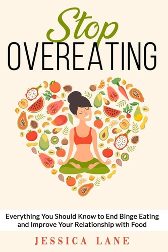 Stop Overeating Everything You Should Know to End Binge Eating and Improve Relationship with Food