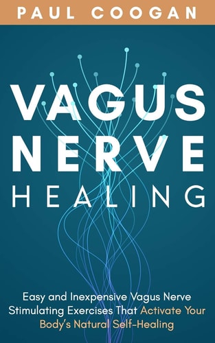 Vagus Nerve Healing Easy and Inexpensive Vagus Nerve Stimulating Exercises That Activate Your Body's Natural Self-Healing Power