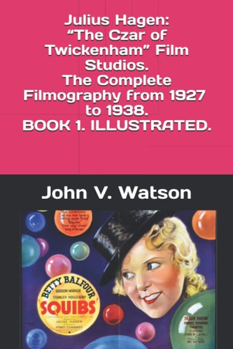 Julius Hagen: the Czar of Twickenham Film Studios. the Complete Filmography Book One
