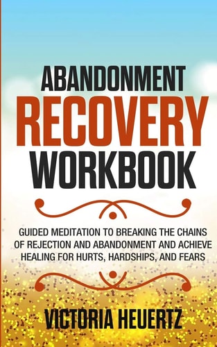 Abandonment Recovery Workbook Guided Meditation to Breaking the Chains of Rejection and Abandonment and Achieve Healing for Hurts, Hardships, and Fears