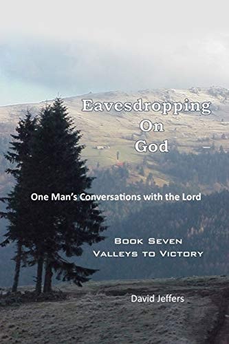 Eavesdropping on God One Man's Conversations With the Lord: Book Seven - Valleys to Victory
