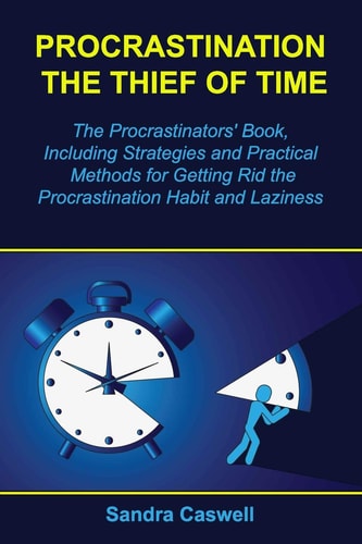 Procrastination - the Thief of Time The Procrastinators' Book, Including Strategies and Practical Methods for Getting Rid the Procrastination Habit and Laziness