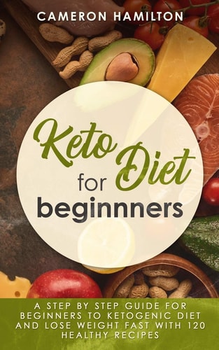 Keto Diet for Beginners A Step by Step Guide for Beginners to Ketogenic Diet and Lose Weight Fast with 120 Healthy Recipes