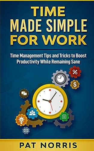 Time Made Simple For Work Time Management Tips and Tricks to Boost Productivity While Remaining Sane
