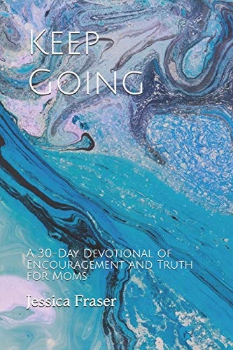 Keep Going A 30-Day Devotional of Encouragement and Truth for Moms