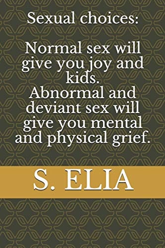 Sexual Choices Normal Sex Will Give You Joy and Kids Abnormal and Deviant Sex Will Give You Mental and Physical Grief.