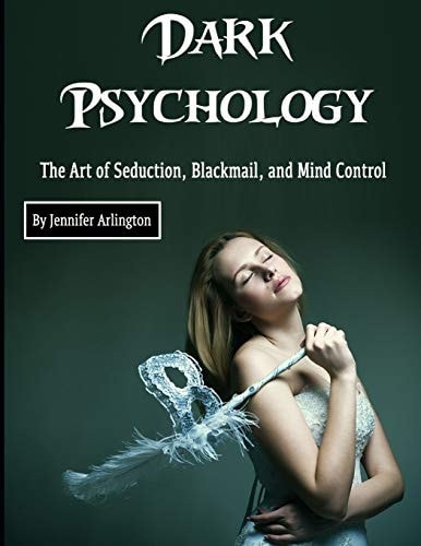 Dark Psychology The Art of Seduction, Blackmail, and Mind Control