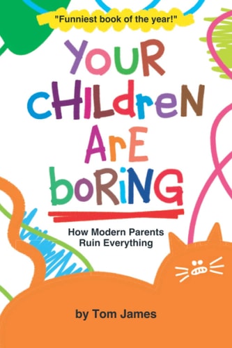 Your Children Are Boring Or How Modern Parents Ruin Everything