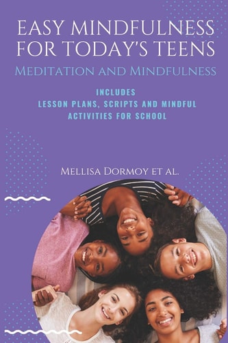 Easy Mindfulness for Today's Teens Meditation and Mindfulness, Includes Lesson Plans, Scripts and 80 Mindful Exercises for The Classroom
