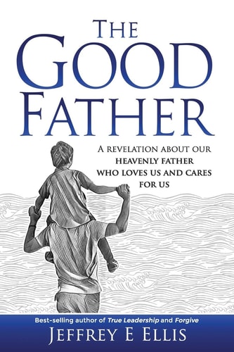 The Good Father A Revelation of Our Heavenly Father Who Loves Us and Cares for Us