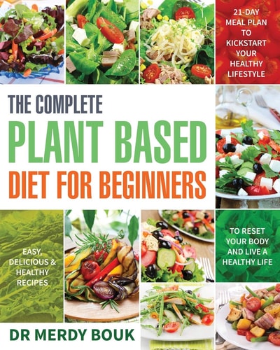 The Complete Plant Based Diet for Beginners Easy, Delicious & Healthy Recipes to Reset Your Body and Live a Healthy Life (21-Day Meal Plan to Kickstart Your Healthy Lifestyle)