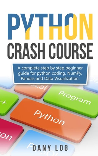 Python Crash Course A Complete Step by Step Beginner Guide for Python Coding, NumPy, Pandas and Data Visualization.