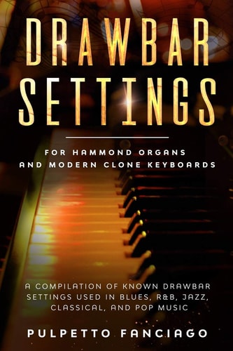 Drawbar Settings For Hammond Organs and Modern Clone Keyboards; a Compilation of Known Drawbar Settings Used in Blues, R&B, Jazz, Classical and Pop Music