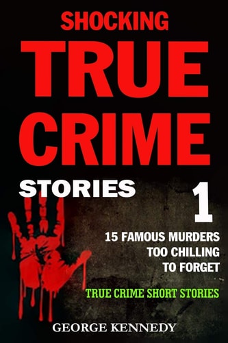 Shocking True Crime Stories Volume 1 15 Famous Murders Too Chilling to Forget (True Crime Short Stories)