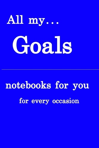 All My... Goals Notebooks for You - for Every Occasion. Also As Giveaway Or Present to Your Relatives, Friends Or Working Team