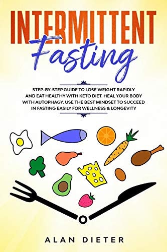 Intermittent Fasting Step-By-Step Guide to Lose Weight Rapidly and Eat Healthy with Keto Diet. Heal Your Body with Autophagy. Use the Best Mindset to Succeed in Fasting Easily for Wellness and Longevity